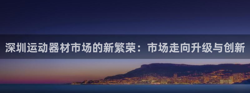 征途国际娱乐40996:深圳运动器材市场的新繁荣:市场走向升