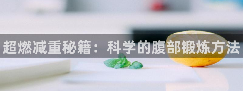 征途国际娱乐首页官网下载:超燃减重秘籍:科学的腹部锻炼方法